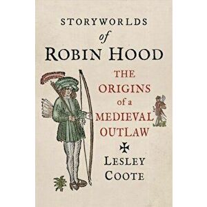 Storyworlds of Robin Hood. The Origins of a Medieval Outlaw, Hardback - Lesley Coote imagine