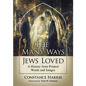 Many Ways Jews Loved. A History from Printed Words and Images, Paperback - Constance Harris imagine