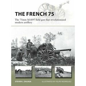 French 75. The 75mm M1897 field gun that revolutionized modern artillery, Paperback - Steven J. Zaloga imagine