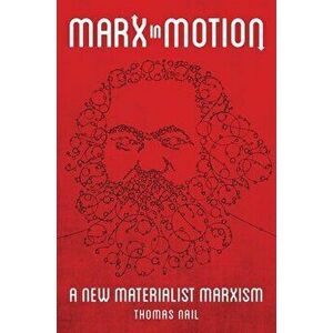 Marx in Motion: A New Materialist Marxism, Paperback - Thomas Nail imagine
