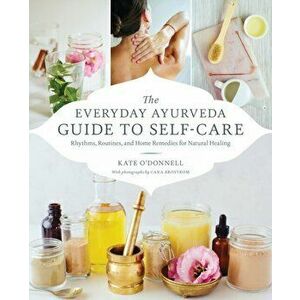 Everyday Ayurveda Guide to Self-Care. Rhythms, Routines, and Home Remedies for Natural Healing, Paperback - Cara Brostrom imagine