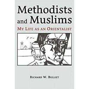 Methodists and Muslims. My Life as an Orientalist, Paperback - Richard W. Bulliet imagine