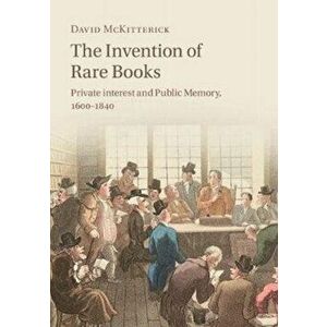 Invention of Rare Books. Private Interest and Public Memory, 1600-1840, Paperback - David McKitterick imagine