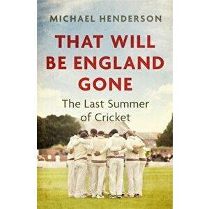 That Will Be England Gone. The Last Summer of Cricket, Hardback - Michael Henderson imagine