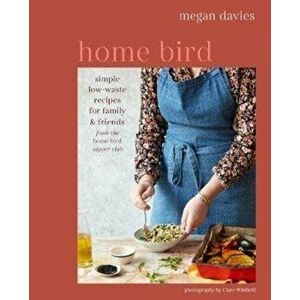 Home Bird. Simple, Low-Waste Recipes for Family and Friends, Hardback - Megan Davies imagine
