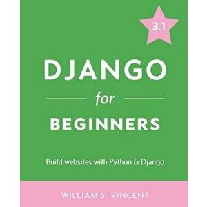 Django for Beginners: Build Websites with Python and Django, Paperback - William S. Vincent imagine