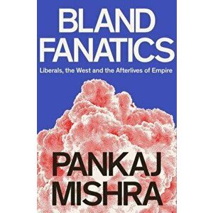 Bland Fanatics. Liberals, Race and Empire, Hardback - Pankaj Mishra imagine