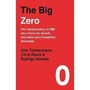Big Zero. The Transformation of ZBB into a Force for Growth, Innovation and Competitive Advantage, Hardback - Rodrigo Abdalla imagine