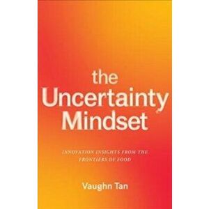 Uncertainty Mindset. Innovation Insights from the Frontiers of Food, Paperback - Vaughn Tan imagine