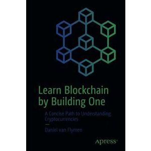 Learn Blockchain by Building One. A Concise Path to Understanding Cryptocurrencies, Paperback - Daniel Van Flymen imagine