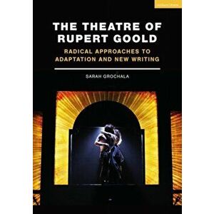 Theatre of Rupert Goold. Radical Approaches to Adaptation and New Writing, Paperback - Sarah Grochala imagine