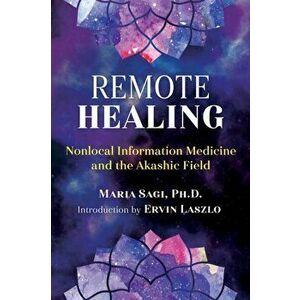 Remote Healing. Nonlocal Information Medicine and the Akashic Field, Paperback - Maria Sagi imagine