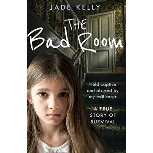 Bad Room. Held Captive and Abused by My Evil Carer. a True Story of Survival., Paperback - Jade Kelly imagine