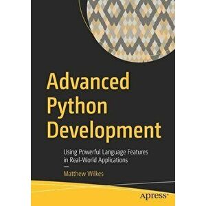 Advanced Python Development: Using Powerful Language Features in Real-World Applications, Paperback - Matthew Wilkes imagine