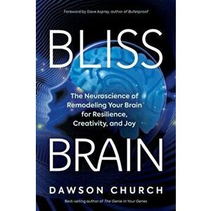 Bliss Brain. The Neuroscience of Remodeling Your Brain for Resilience, Creativity, and Joy, Hardback - Dawson, PhD Church imagine