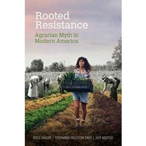 Rooted Resistance. Agrarian Myth in Modern America, Paperback - Jeff Motter imagine