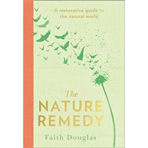 Nature Remedy. A Restorative Guide to the Natural World, Hardback - Faith Douglas imagine