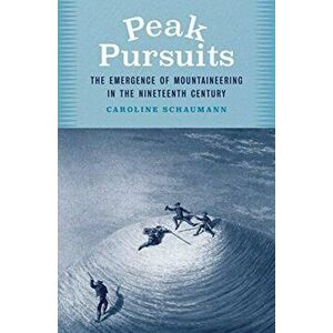 Peak Pursuits. The Emergence of Mountaineering in the Nineteenth Century, Hardback - Caroline Schaumann imagine