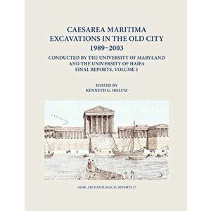 Caesarea Maritima Excavations in the Old City 1989-2003 Conducted by the University of Maryland and the University of Haifa, Final Reports: Volume 1: imagine