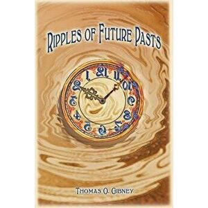 Ripples of Future Pasts, Paperback - Thomas O. Gibney imagine