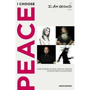 I Choose Peace. Raw Stories Of Real People Finding Contentment And Happiness, Paperback - Doug Bender imagine