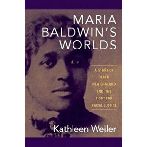 Maria Baldwin's Worlds. A Story of Black New England and the Fight for Racial Justice, Hardback - Kathleen Weiler imagine