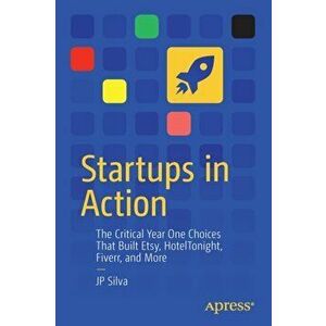 Startups in Action. The Critical Year One Choices That Built Etsy, HotelTonight, Fiverr, and More, Paperback - JP Silva imagine