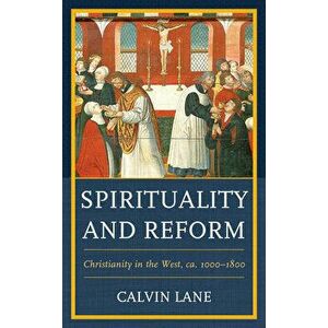 Spirituality and Reform: Christianity in the West, Ca. 1000-1800, Paperback - Calvin Lane imagine