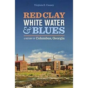 Red Clay, White Water, and Blues: A History of Columbus, Georgia, Paperback - Virginia E. Causey imagine