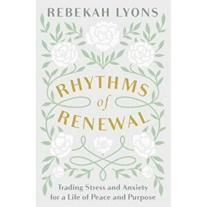Rhythms of Renewal. Trading Stress and Anxiety for a Life of Peace and Purpose, Paperback - Rebekah Lyons imagine