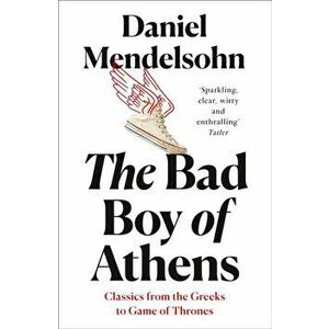 Bad Boy of Athens. Classics from the Greeks to Game of Thrones, Paperback - Daniel Mendelsohn imagine