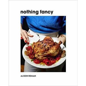 Nothing Fancy. Unfussy Food for Having People Over, Hardback - Alison Roman imagine