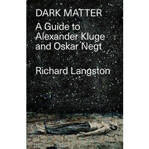 Dark Matter. A Guide to Alexander Kluge & Oskar Negt, Hardback - Richard Langston imagine