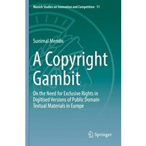 Copyright Gambit. On the Need for Exclusive Rights in Digitised Versions of Public Domain Textual Materials in Europe, Hardback - Sunimal Mendis imagine