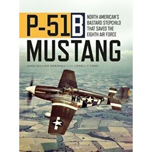 P-51B Mustang. North American's Bastard Stepchild that Saved the Eighth Air Force, Hardback - Lowell F. Ford imagine