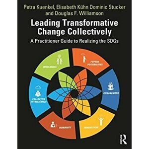 Leading Transformative Change Collectively. A Practitioner Guide to Realizing the SDGs, Paperback - Douglas F. Williamson imagine