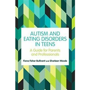 Autism and Eating Disorders in Teens. A Guide for Parents and Professionals, Paperback - Sharleen Woods imagine