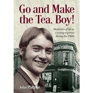Go and Make the Tea, Boy!. Memories of life as a young reporter during the 1960s, Paperback - John Phillpott imagine