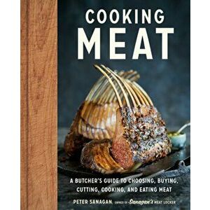 Cooking Meat. A Butcher's Guide to Choosing, Buying, Cutting, Cooking, and Eating Meat, Hardback - Peter Sanagan imagine
