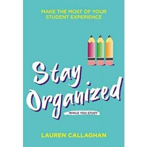 Stay Organized While You Study. Make the most of your student experience, Paperback - Lauren Callaghan imagine