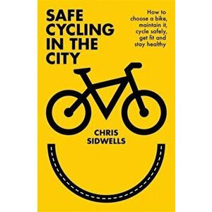 Safe Cycling in the City. How to choose a bike, maintain it, cycle safely, get fit and stay healthy, Paperback - Chris Sidwells imagine