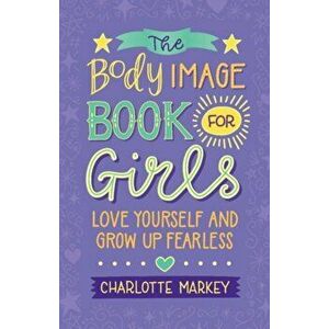 Body Image Book for Girls. Love Yourself and Grow Up Fearless, Paperback - Charlotte Markey imagine