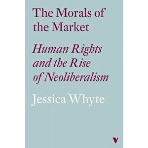 Morals of the Market. Human Rights and the Rise of Neoliberalism, Hardback - Jessica Whyte imagine