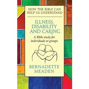 Illness, Disability and Caring. How the Bible can Help us Understand, Paperback - Bernadette Meaden imagine