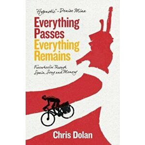 Everything Passes, Everything Remains. Freewheelin' Through Spain, Song and Memory, Paperback - Chris Dolan imagine