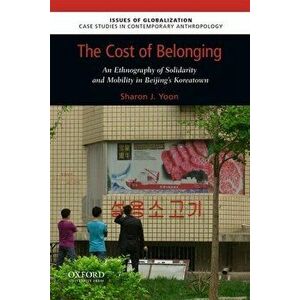 The Cost of Belonging: An Ethnography on Solidarity and Mobility in Beijing's Koreatown, Paperback - Sharon J. Yoon imagine