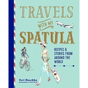Travels with My Spatula. Recipes & Stories from Around the World, Hardback - Tori Haschka imagine