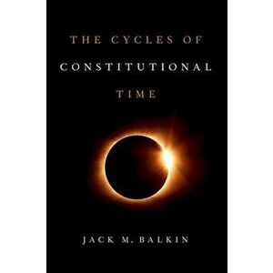 The Cycles of Constitutional Time, Hardcover - Jack M. Balkin imagine