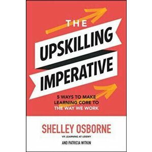 Upskilling Imperative: 5 Ways to Make Learning Core to the Way We Work, Hardback - Shelley Osborne imagine