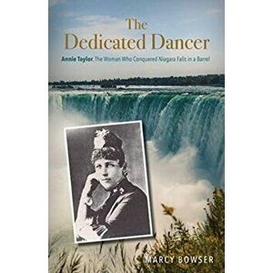 Dedicated Dancer. Annie Taylor, the Woman Who Conquered Niagara Falls in a Barrel, Paperback - Marcy Bowser imagine